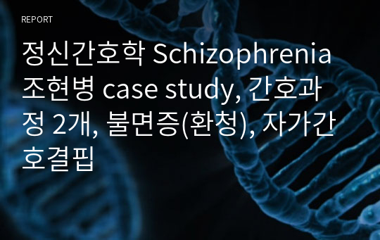 정신간호학 Schizophrenia 조현병 case study, 간호과정 2개, 불면증(환청), 자가간호결핍